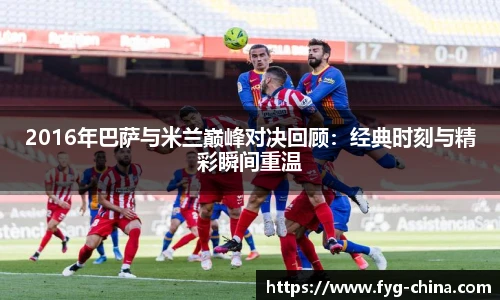 2016年巴萨与米兰巅峰对决回顾：经典时刻与精彩瞬间重温