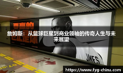 詹姆斯：从篮球巨星到商业领袖的传奇人生与未来展望