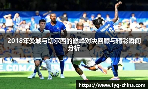 2018年曼城与切尔西的巅峰对决回顾与精彩瞬间分析