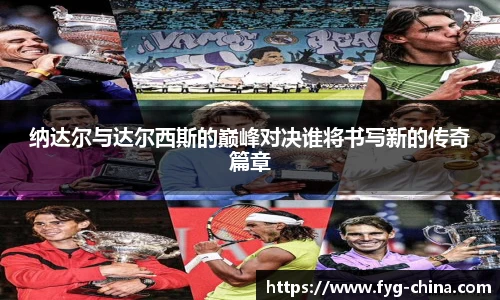 纳达尔与达尔西斯的巅峰对决谁将书写新的传奇篇章