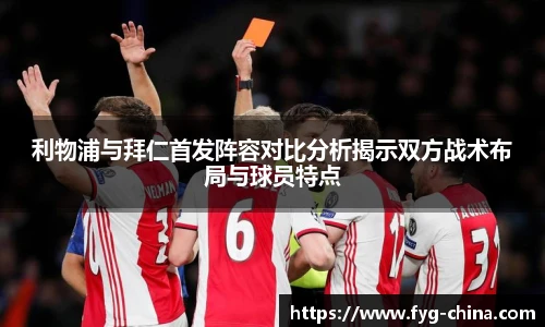 利物浦与拜仁首发阵容对比分析揭示双方战术布局与球员特点