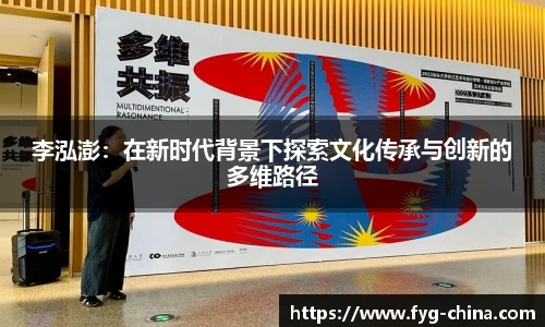 李泓澎：在新时代背景下探索文化传承与创新的多维路径