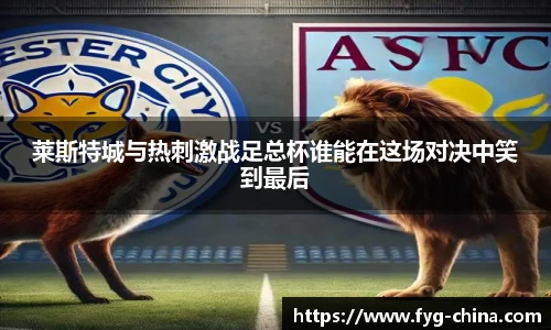 莱斯特城与热刺激战足总杯谁能在这场对决中笑到最后