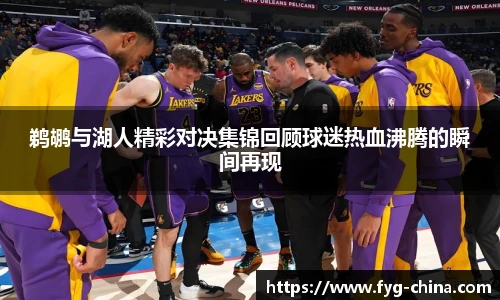 鹈鹕与湖人精彩对决集锦回顾球迷热血沸腾的瞬间再现