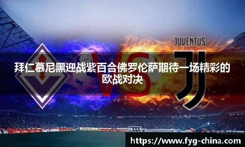 拜仁慕尼黑迎战紫百合佛罗伦萨期待一场精彩的欧战对决